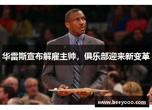 华雷斯宣布解雇主帅，俱乐部迎来新变革