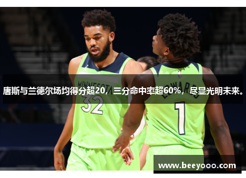 唐斯与兰德尔场均得分超20，三分命中率超60%，尽显光明未来。
